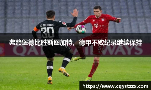 弗赖堡德比胜斯图加特，德甲不败纪录继续保持