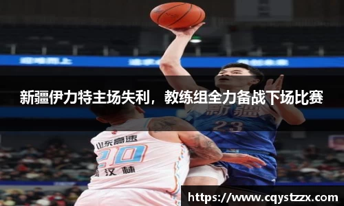 新疆伊力特主场失利，教练组全力备战下场比赛