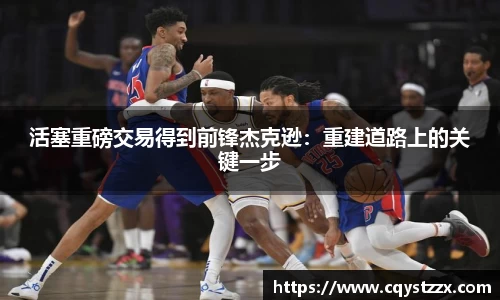 活塞重磅交易得到前锋杰克逊：重建道路上的关键一步
