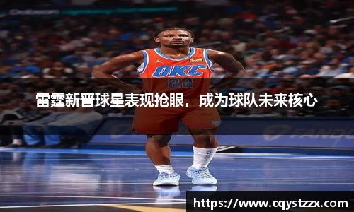 雷霆新晋球星表现抢眼，成为球队未来核心