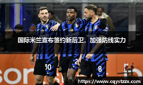 国际米兰宣布签约新后卫，加强防线实力