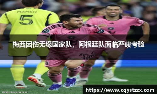梅西因伤无缘国家队，阿根廷队面临严峻考验