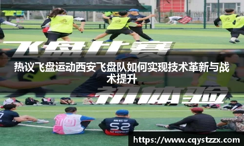 热议飞盘运动西安飞盘队如何实现技术革新与战术提升