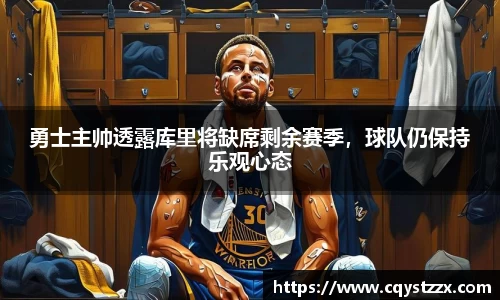 勇士主帅透露库里将缺席剩余赛季，球队仍保持乐观心态