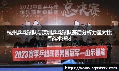杭州乒乓球队与深圳乒乓球队赛后分析力量对比与战术探讨
