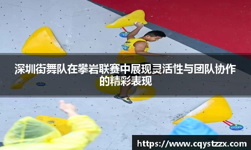 深圳街舞队在攀岩联赛中展现灵活性与团队协作的精彩表现