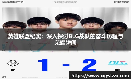 英雄联盟纪实：深入探讨BLG战队的奋斗历程与荣耀瞬间