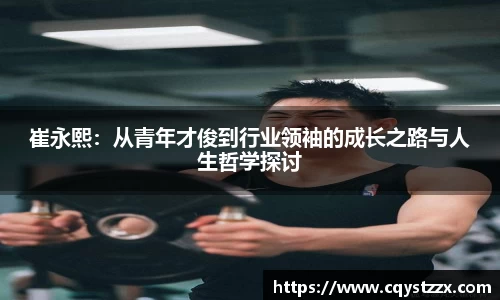 崔永熙：从青年才俊到行业领袖的成长之路与人生哲学探讨