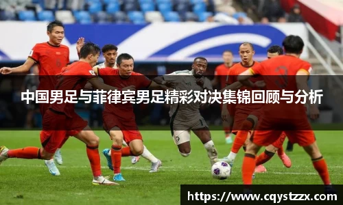 中国男足与菲律宾男足精彩对决集锦回顾与分析
