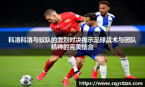 科洛科洛与奴队的激烈对决揭示足球战术与团队精神的完美结合