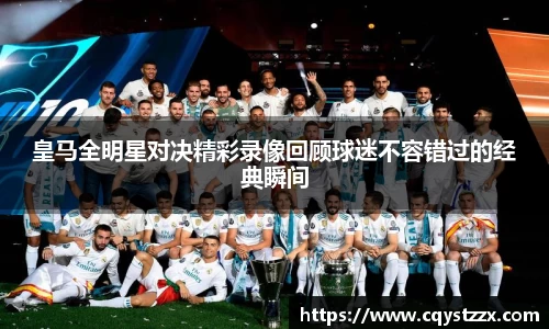 皇马全明星对决精彩录像回顾球迷不容错过的经典瞬间