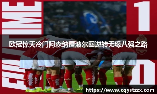 欧冠惊天冷门阿森纳遭波尔图逆转无缘八强之路