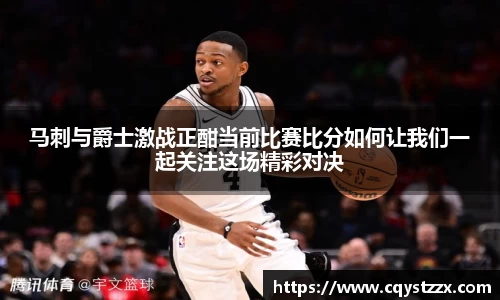马刺与爵士激战正酣当前比赛比分如何让我们一起关注这场精彩对决