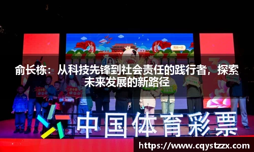 俞长栋：从科技先锋到社会责任的践行者，探索未来发展的新路径