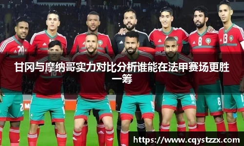 甘冈与摩纳哥实力对比分析谁能在法甲赛场更胜一筹