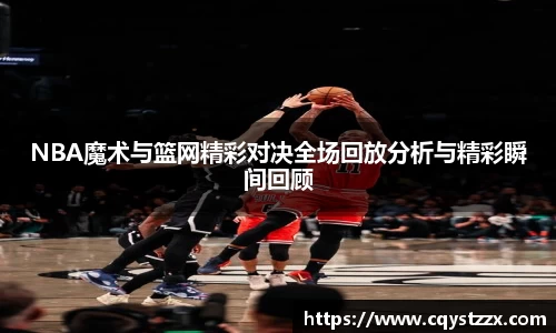 NBA魔术与篮网精彩对决全场回放分析与精彩瞬间回顾