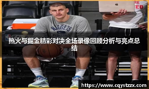 热火与掘金精彩对决全场录像回顾分析与亮点总结
