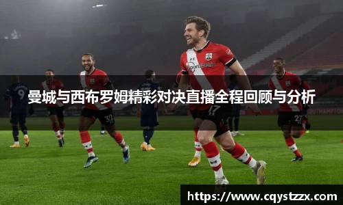 曼城与西布罗姆精彩对决直播全程回顾与分析