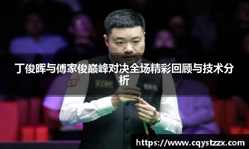丁俊晖与傅家俊巅峰对决全场精彩回顾与技术分析