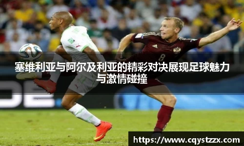 塞维利亚与阿尔及利亚的精彩对决展现足球魅力与激情碰撞