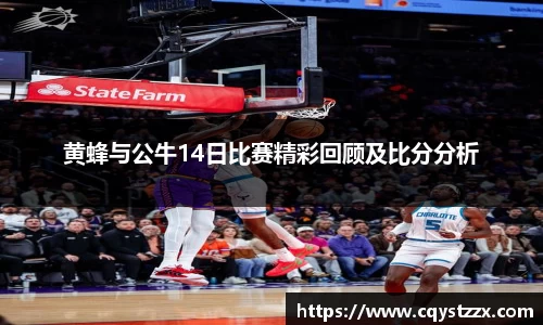 黄蜂与公牛14日比赛精彩回顾及比分分析