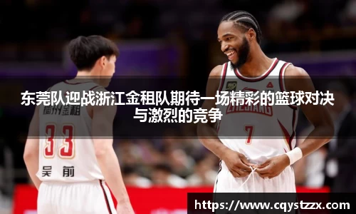 东莞队迎战浙江金租队期待一场精彩的篮球对决与激烈的竞争