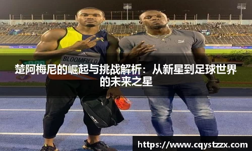楚阿梅尼的崛起与挑战解析：从新星到足球世界的未来之星
