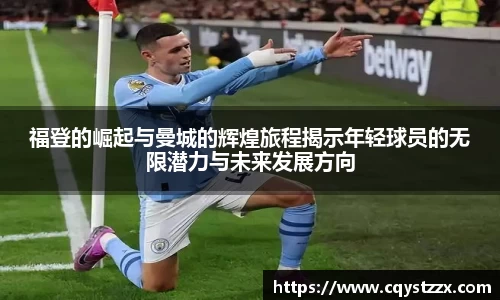 福登的崛起与曼城的辉煌旅程揭示年轻球员的无限潜力与未来发展方向