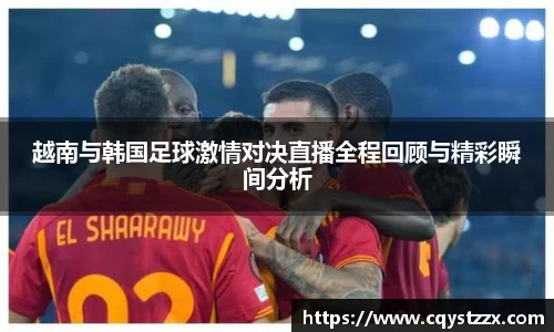越南与韩国足球激情对决直播全程回顾与精彩瞬间分析
