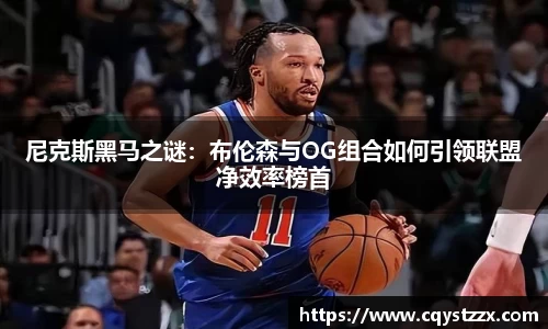 尼克斯黑马之谜：布伦森与OG组合如何引领联盟净效率榜首