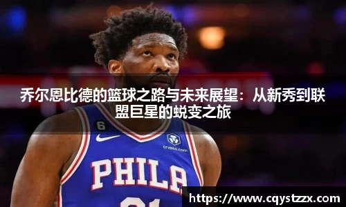 乔尔恩比德的篮球之路与未来展望：从新秀到联盟巨星的蜕变之旅
