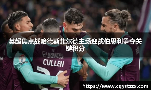 英超焦点战哈德斯菲尔德主场迎战伯恩利争夺关键积分