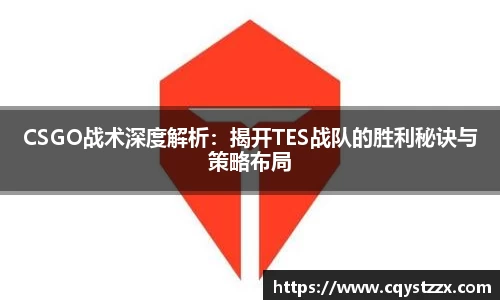 CSGO战术深度解析：揭开TES战队的胜利秘诀与策略布局