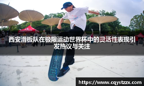 西安滑板队在极限运动世界杯中的灵活性表现引发热议与关注