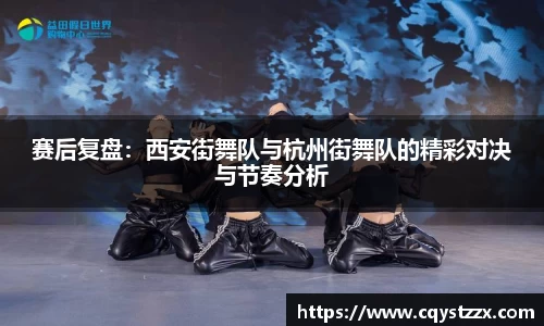 赛后复盘：西安街舞队与杭州街舞队的精彩对决与节奏分析
