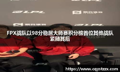 FPX战队以98分稳居大师赛积分榜首位其他战队紧随其后