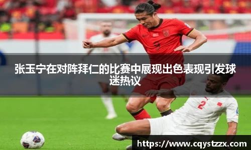 张玉宁在对阵拜仁的比赛中展现出色表现引发球迷热议