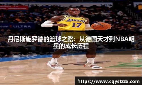 熊猫体育丹尼斯施罗德的篮球之路：从德国天才到NBA明星的成长历程